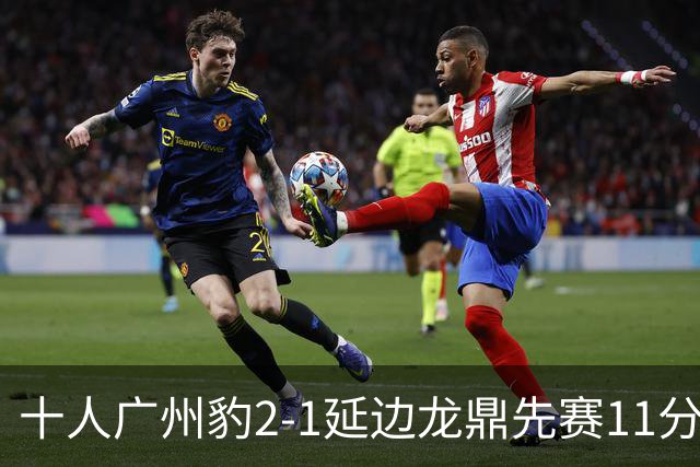 十人广州豹2-1延边龙鼎先赛11分领跑 尼康点射+造乌龙卡洛斯染红